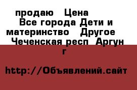 продаю › Цена ­ 250 - Все города Дети и материнство » Другое   . Чеченская респ.,Аргун г.